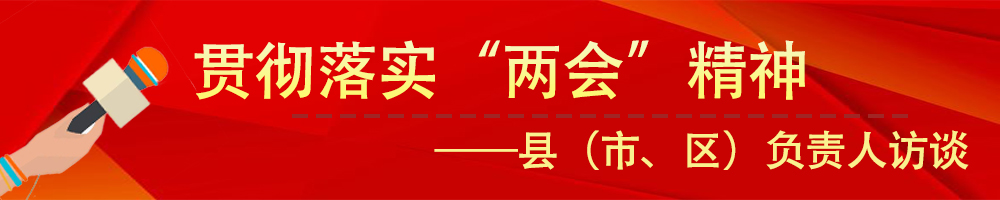 貫徹落實(shí)市“兩會(huì)”精神——縣（市、區(qū)）負(fù)責(zé)人訪談