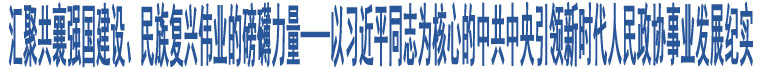 匯聚共襄強國建設(shè)、民族復(fù)興偉業(yè)的磅礴力量——以習(xí)近平同志為核心的中共中央引領(lǐng)新時代人民政協(xié)事業(yè)發(fā)展紀(jì)實