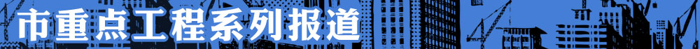 市重點(diǎn)工程系列報(bào)道